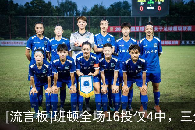 [流言板]班顿全场16投仅4中，三分6中1得到9分3篮板6助攻、正负值-18